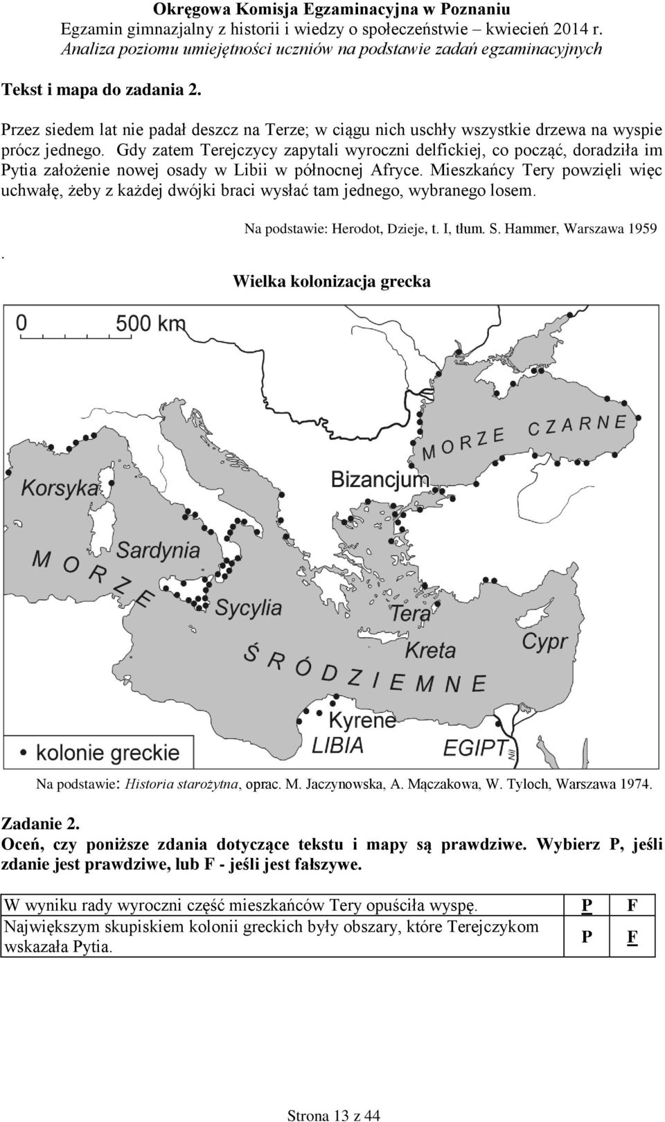 Mieszkańcy Tery powzięli więc uchwałę, żeby z każdej dwójki braci wysłać tam jednego, wybranego losem.. Na podstawie: Herodot, Dzieje, t. I, tłum. S.