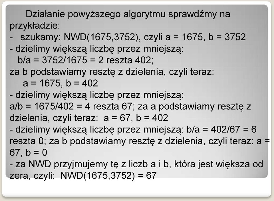 1675/402 = 4 reszta 67; za a podstawiamy resztę z dzielenia, czyli teraz: a = 67, b = 402 - dzielimy większą liczbę przez mniejszą: b/a = 402/67 = 6