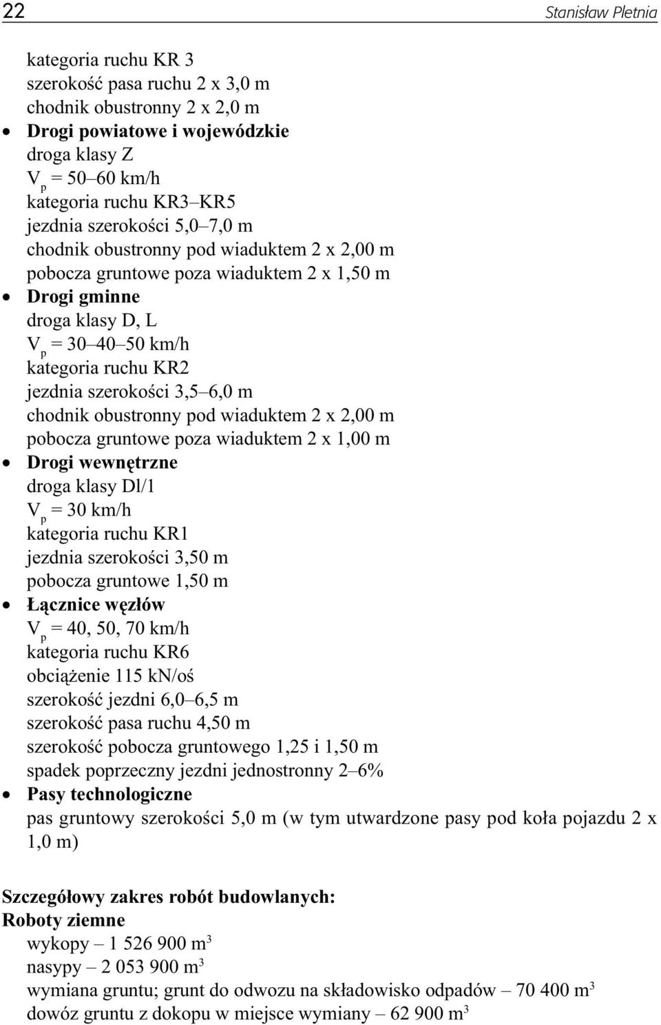 6,0 m chodnik obustronny pod wiaduktem 2 x 2,00 m pobocza gruntowe poza wiaduktem 2 x 1,00 m Drogi wewnętrzne droga klasy Dl/1 = 30 km/h kategoria ruchu KR1 jezdnia szerokości 3,50 m pobocza gruntowe