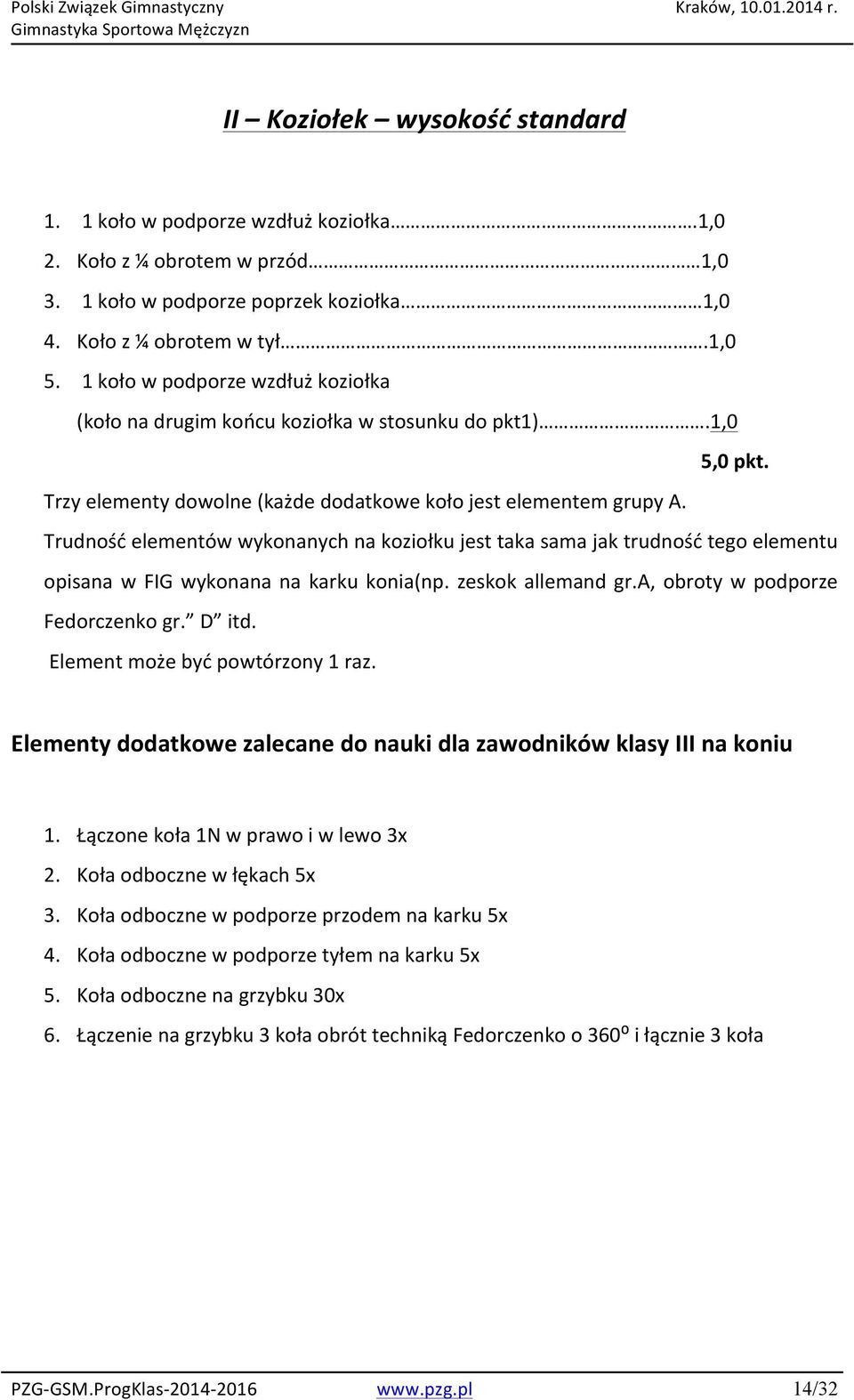 Trudność elementów wykonanych na koziołku jest taka sama jak trudność tego elementu opisana w FIG wykonana na karku konia(np. zeskok allemand gr.a, obroty w podporze Fedorczenko gr. D itd.