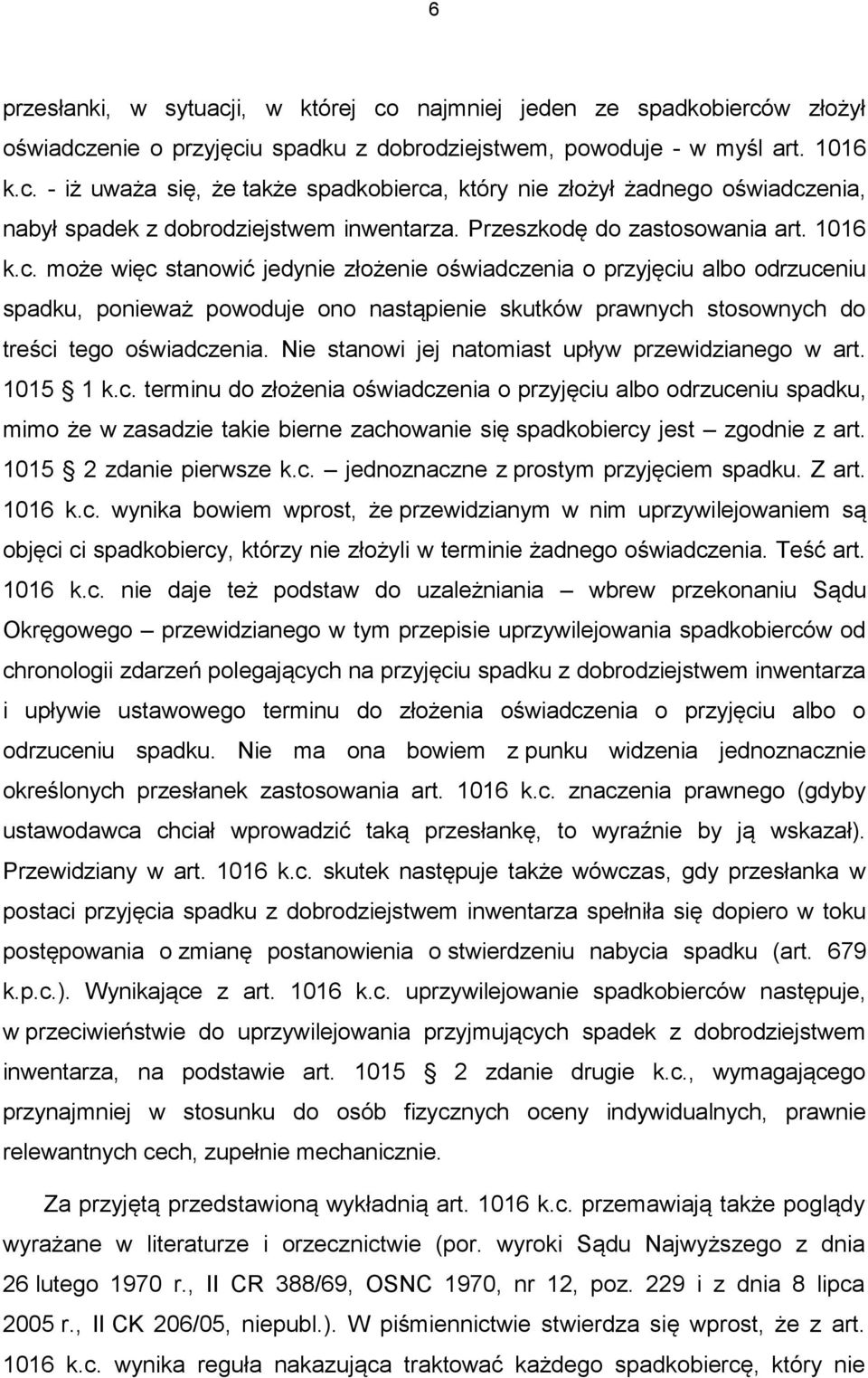 może więc stanowić jedynie złożenie oświadczenia o przyjęciu albo odrzuceniu spadku, ponieważ powoduje ono nastąpienie skutków prawnych stosownych do treści tego oświadczenia.