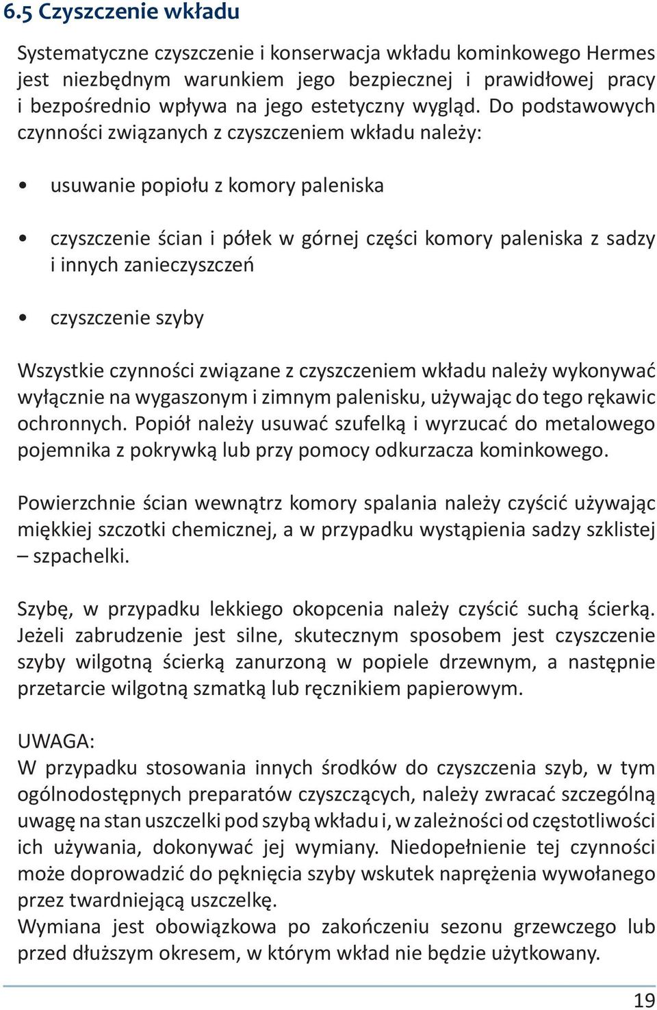 czyszczenie szyby Wszystkie czynności związane z czyszczeniem wkładu należy wykonywać wyłącznie na wygaszonym i zimnym palenisku, używając do tego rękawic ochronnych.