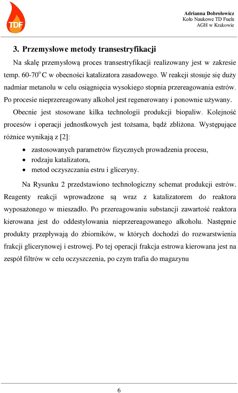 Obecnie jest stosowane kilka technologii produkcji biopaliw. Kolejność procesów i operacji jednostkowych jest tożsama, bądź zbliżona.