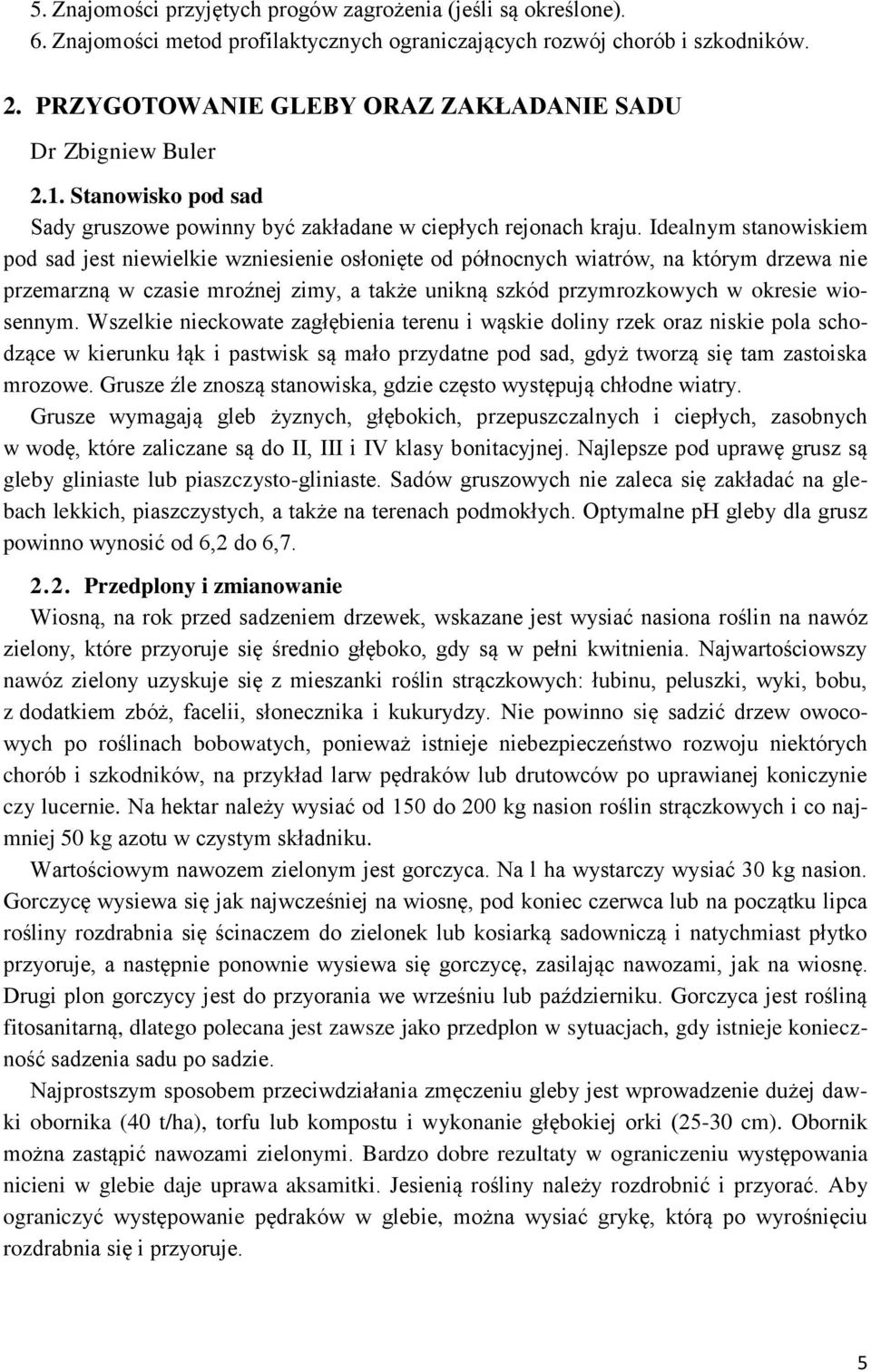 Idealnym stanowiskiem pod sad jest niewielkie wzniesienie osłonięte od północnych wiatrów, na którym drzewa nie przemarzną w czasie mroźnej zimy, a także unikną szkód przymrozkowych w okresie