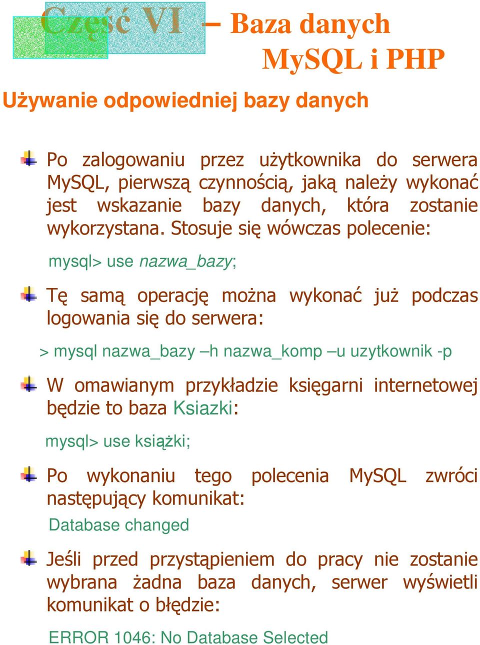 Stosuje się wówczas polecenie: mysql> use nazwa_bazy; Tę samą operację moŝna wykonać juŝ podczas logowania się do serwera: > mysql nazwa_bazy h nazwa_komp u uzytkownik