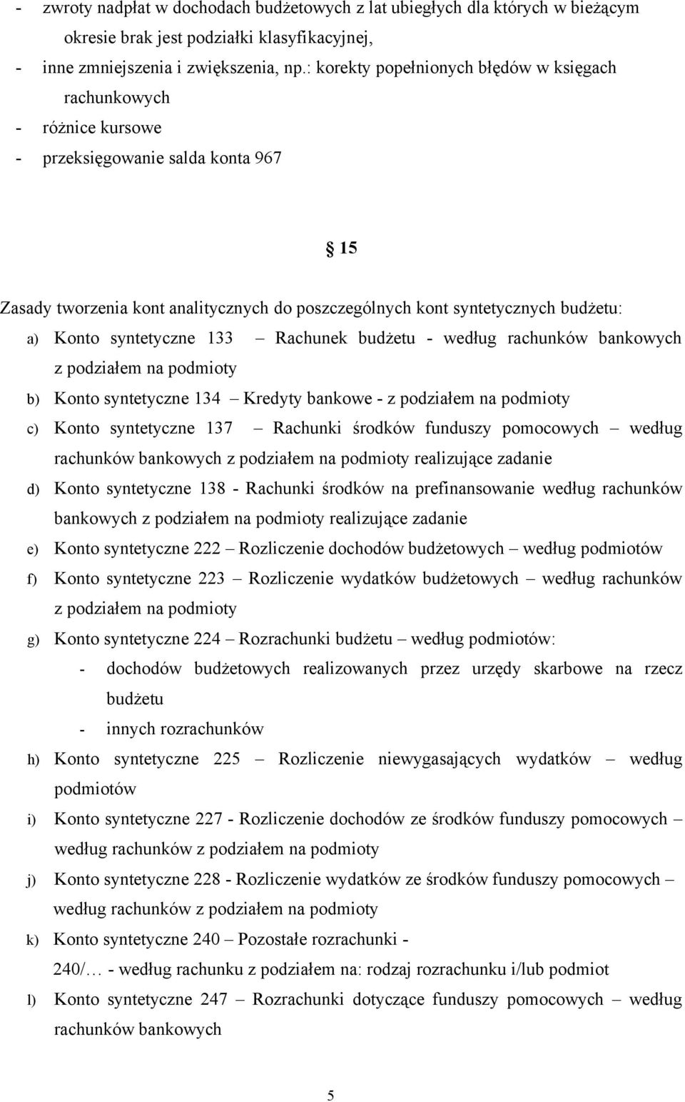 syntetyczne 133 Rachunek budżetu - według rachunków bankowych z podziałem na podmioty b) Konto syntetyczne 134 Kredyty bankowe - z podziałem na podmioty c) Konto syntetyczne 137 Rachunki środków