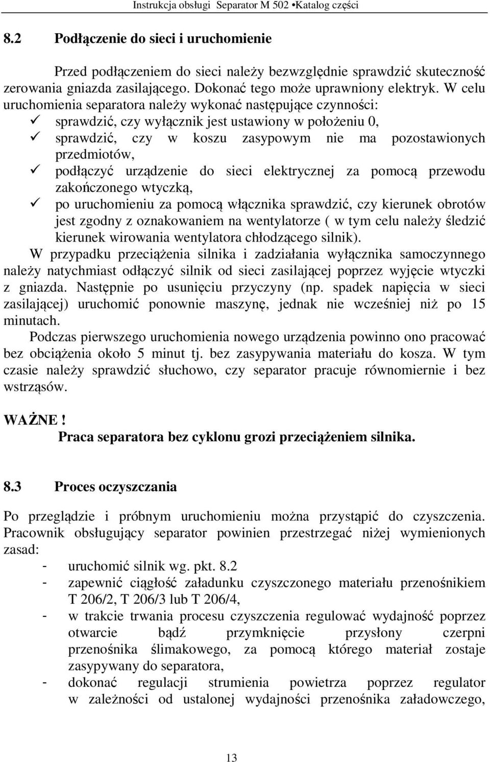 podłączyć urządzenie do sieci elektrycznej za pomocą przewodu zakończonego wtyczką, po uruchomieniu za pomocą włącznika sprawdzić, czy kierunek obrotów jest zgodny z oznakowaniem na wentylatorze ( w
