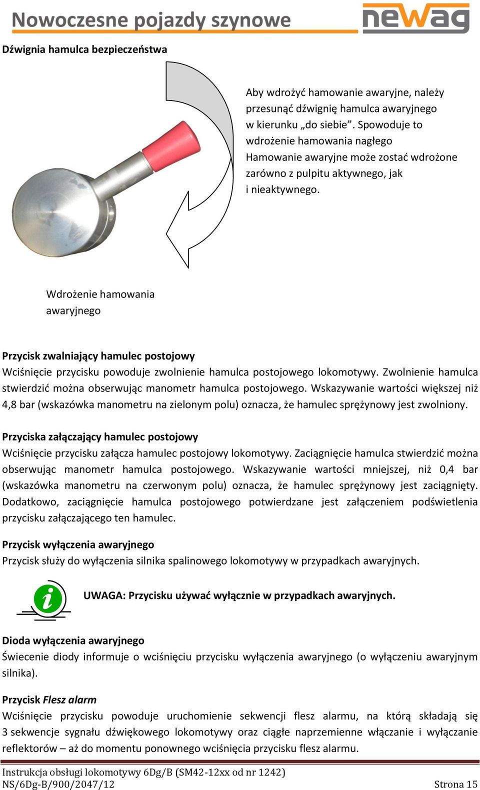 Wdrożenie hamowania awaryjnego Przycisk zwalniający hamulec postojowy Wciśnięcie przycisku powoduje zwolnienie hamulca postojowego lokomotywy.