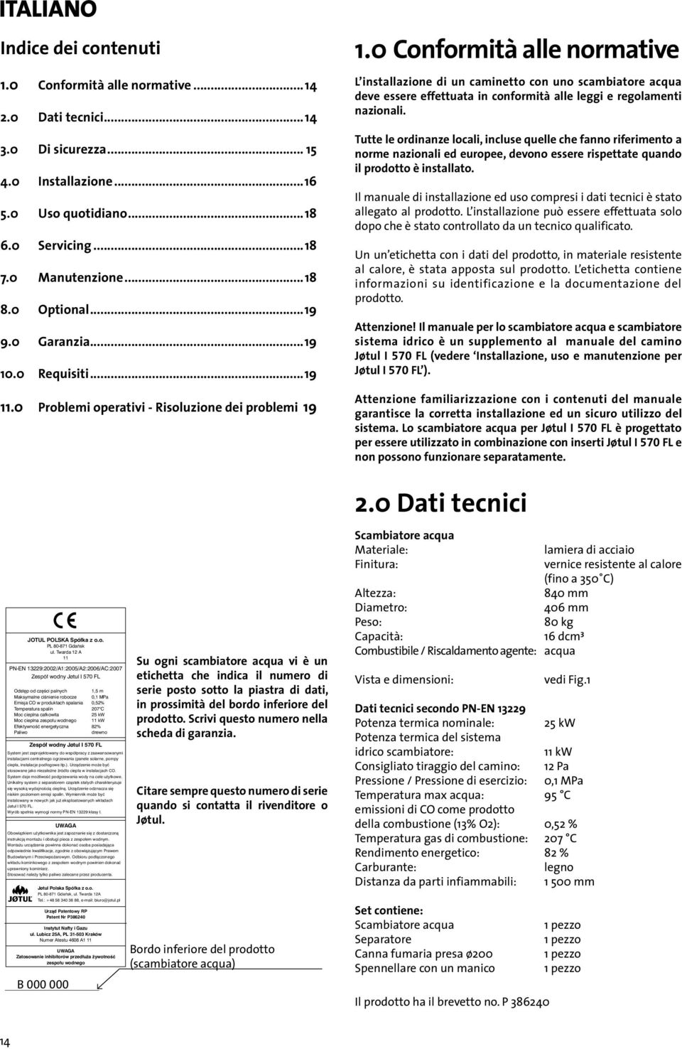 0 onformità alle normative L installazione di un caminetto con uno scambiatore acqua deve essere effettuata in conformità alle leggi e regolamenti nazionali.