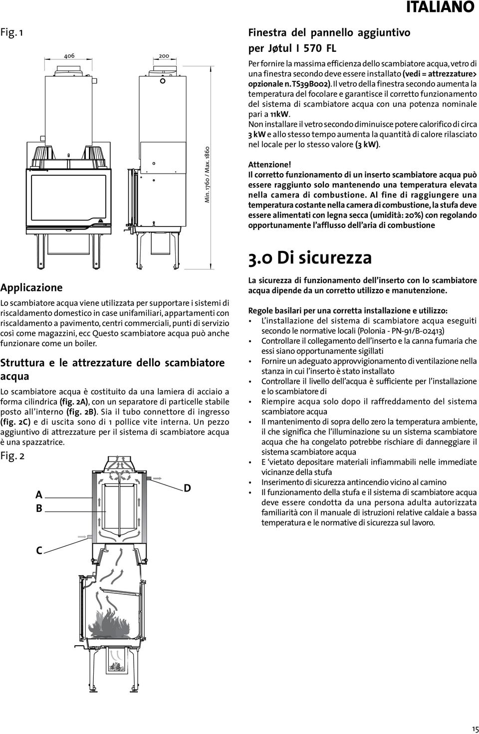 opzionale n. TS39002). Il vetro della finestra secondo aumenta la temperatura del focolare e garantisce il corretto funzionamento del sistema di scambiatore acqua con una potenza nominale pari a 11kW.