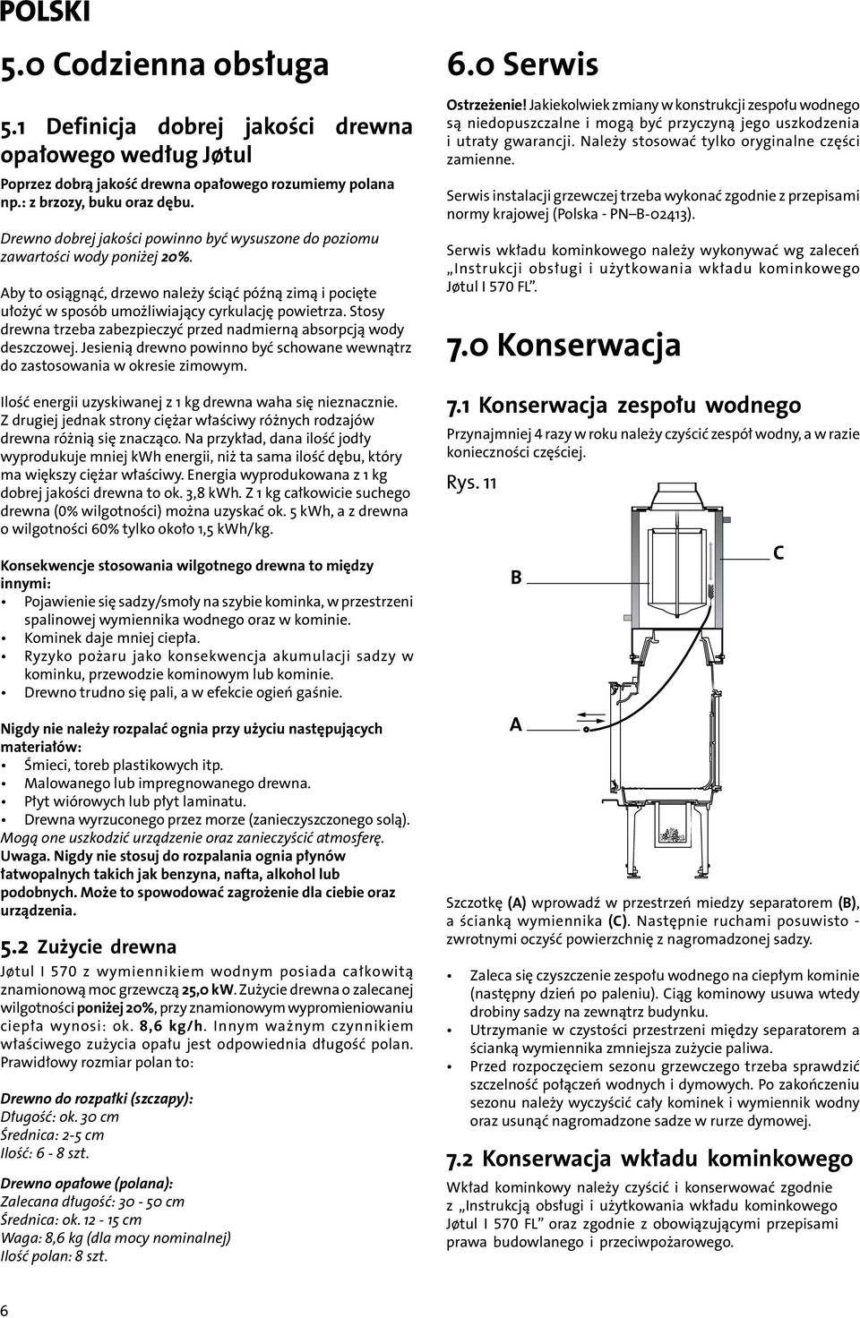 Stosy drewna trzeba zabezpieczyć przed nadmierną absorpcją wody deszczowej. Jesienią drewno powinno być schowane wewnątrz do zastosowania w okresie zimowym.