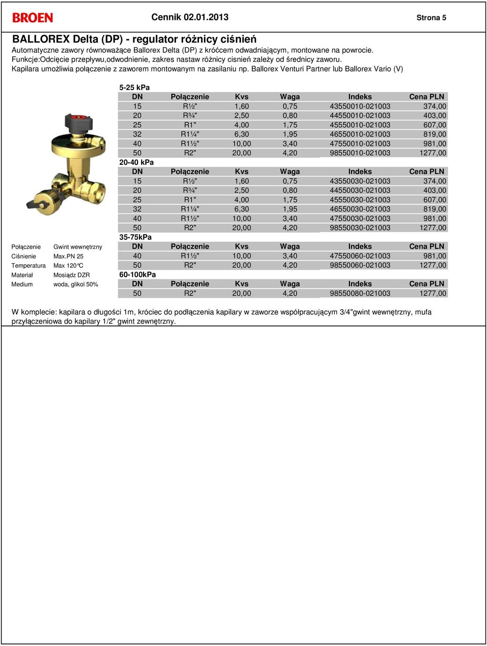 Ballorex Venturi Partner lub Ballorex Vario (V) 5-25 kpa R½" 1,60 0,75 43550010-021003 374,00 R¾" 2,50 0,80 44550010-021003 403,00 25 R1" 4,00 1,75 45550010-021003 607,00 32 R1¼" 6,30 1,95