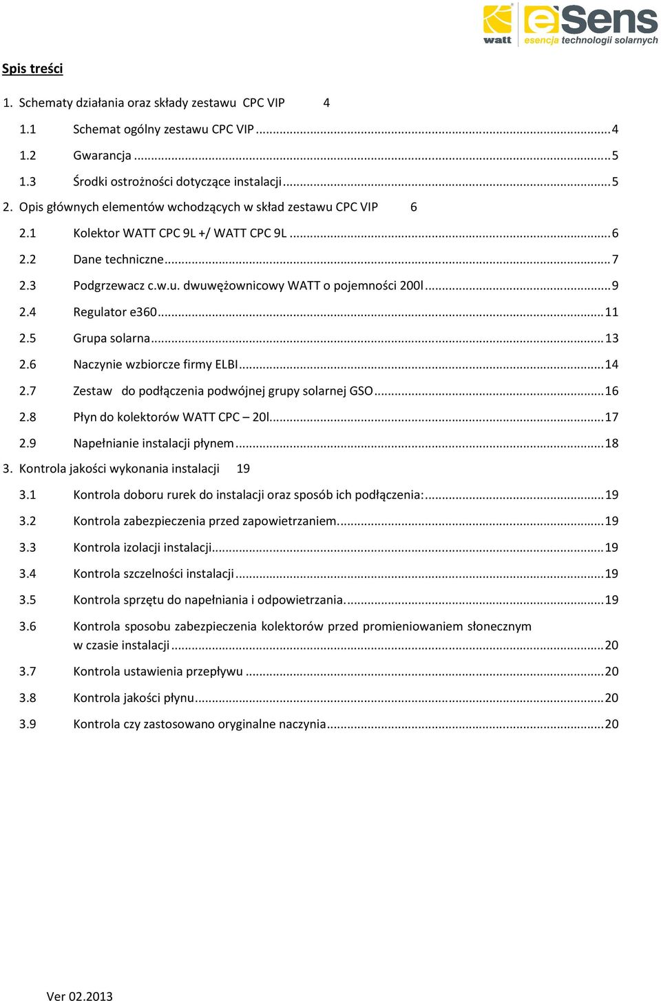 4 Regulator e360... 11 2.5 Grupa solarna... 13 2.6 Naczynie wzbiorcze firmy ELBI... 14 2.7 Zestaw do podłączenia podwójnej grupy solarnej GSO... 16 2.8 Płyn do kolektorów WATT CPC 20l.... 17 2.
