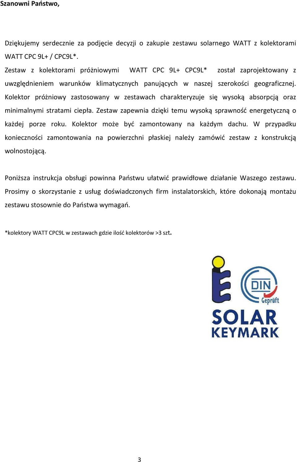 Kolektor próżniowy zastosowany w zestawach charakteryzuje się wysoką absorpcją oraz minimalnymi stratami ciepła. Zestaw zapewnia dzięki temu wysoką sprawność energetyczną o każdej porze roku.