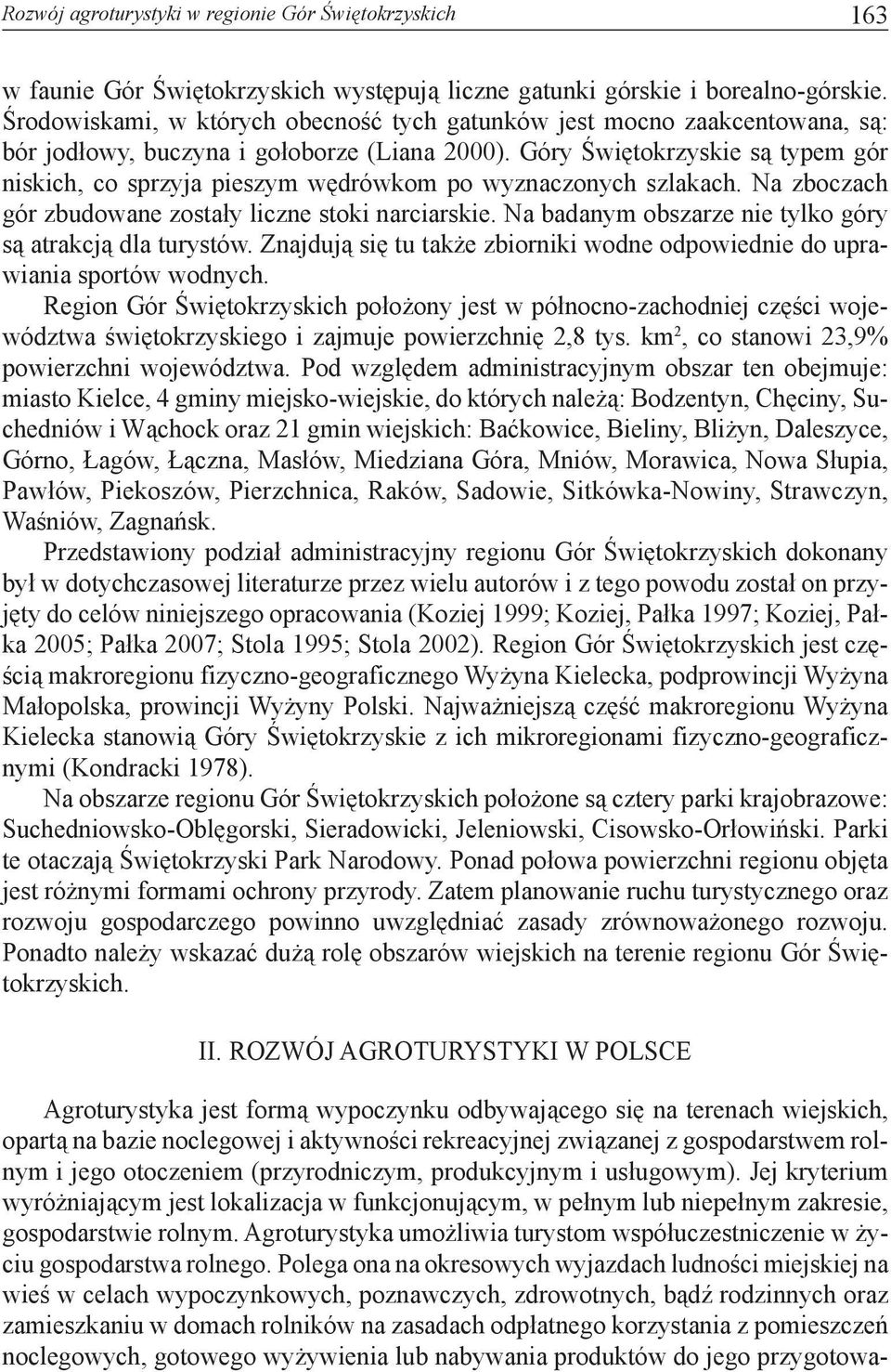 Góry Świętokrzyskie są typem gór niskich, co sprzyja pieszym wędrówkom po wyznaczonych szlakach. Na zboczach gór zbudowane zostały liczne stoki narciarskie.