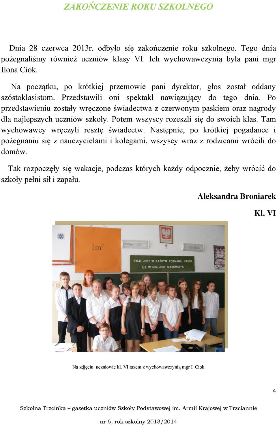 Po przedstawieniu zostały wręczone świadectwa z czerwonym paskiem oraz nagrody dla najlepszych uczniów szkoły. Potem wszyscy rozeszli się do swoich klas. Tam wychowawcy wręczyli resztę świadectw.