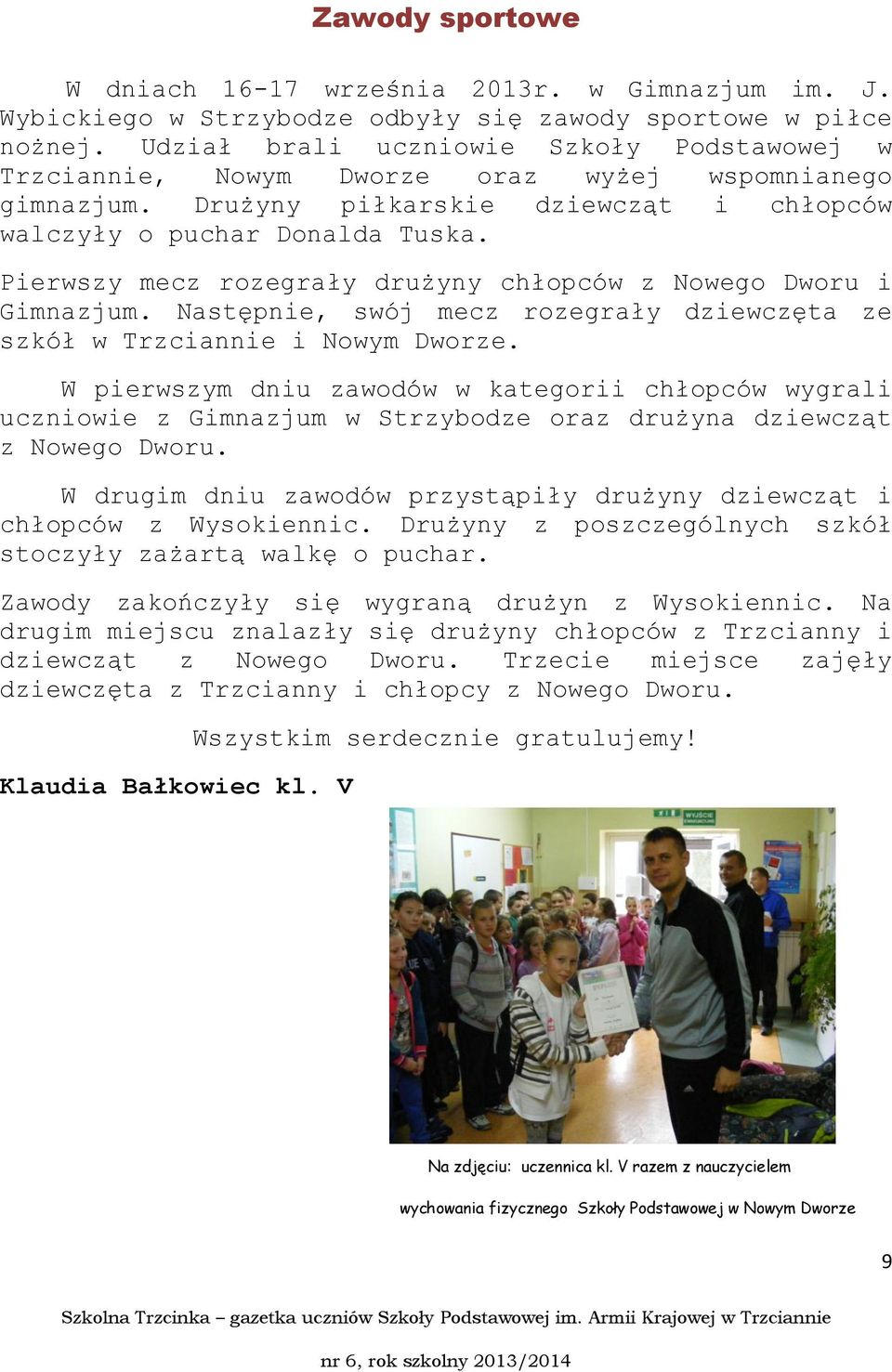 Pierwszy mecz rozegrały drużyny chłopców z Nowego Dworu i Gimnazjum. Następnie, swój mecz rozegrały dziewczęta ze szkół w Trzciannie i Nowym Dworze.