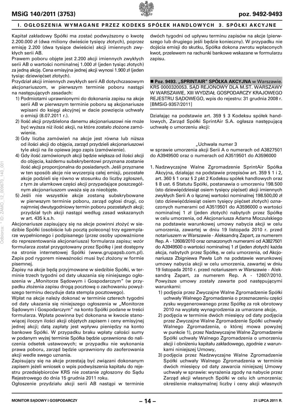 200 akcji imiennych zwykłych serii AB o wartości nominalnej 1.000 zł (jeden tysiąc złotych) za jedną akcję. Cena emisyjna jednej akcji wynosi 1.900 zł (jeden tysiąc dziewięćset złotych).