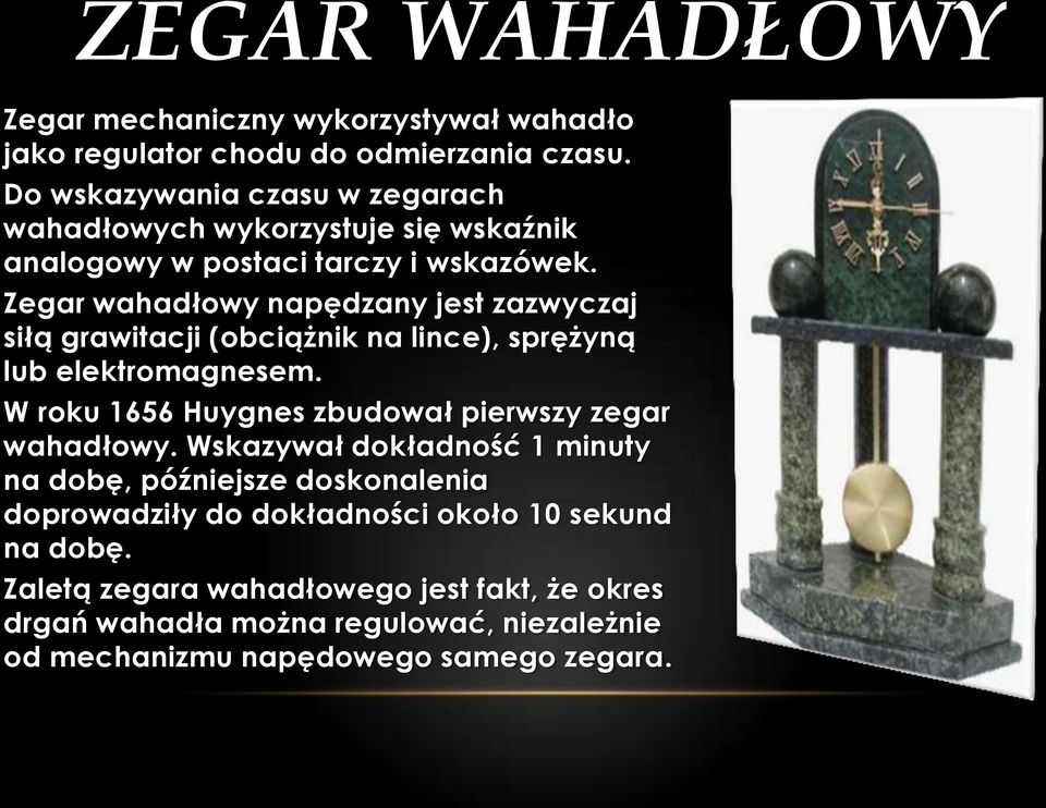 Zegar wahadłowy napędzany jest zazwyczaj siłą grawitacji (obciążnik na lince), sprężyną lub elektromagnesem.