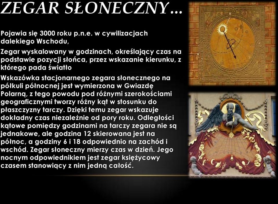 zegara słonecznego na półkuli północnej jest wymierzona w Gwiazdę Polarną, z tego powodu pod różnymi szerokościami geograficznymi tworzy różny kąt w stosunku do płaszczyzny tarczy.