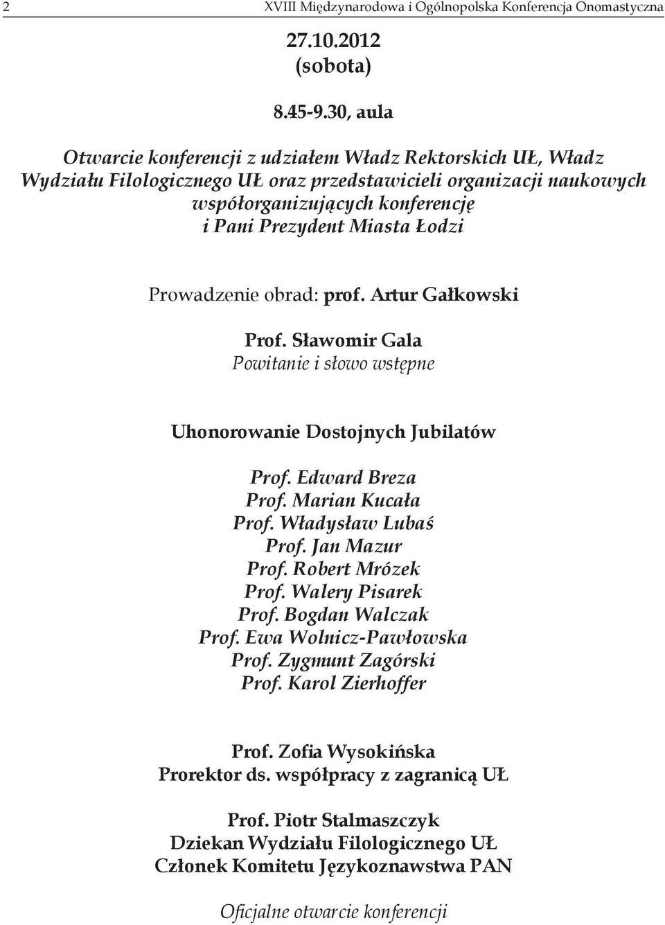 Łodzi Prowadzenie obrad: prof. Artur Gałkowski Prof. Sławomir Gala Powitanie i słowo wstępne Uhonorowanie Dostojnych Jubilatów Prof. Edward Breza Prof. Marian Kucała Prof. Władysław Lubaś Prof.