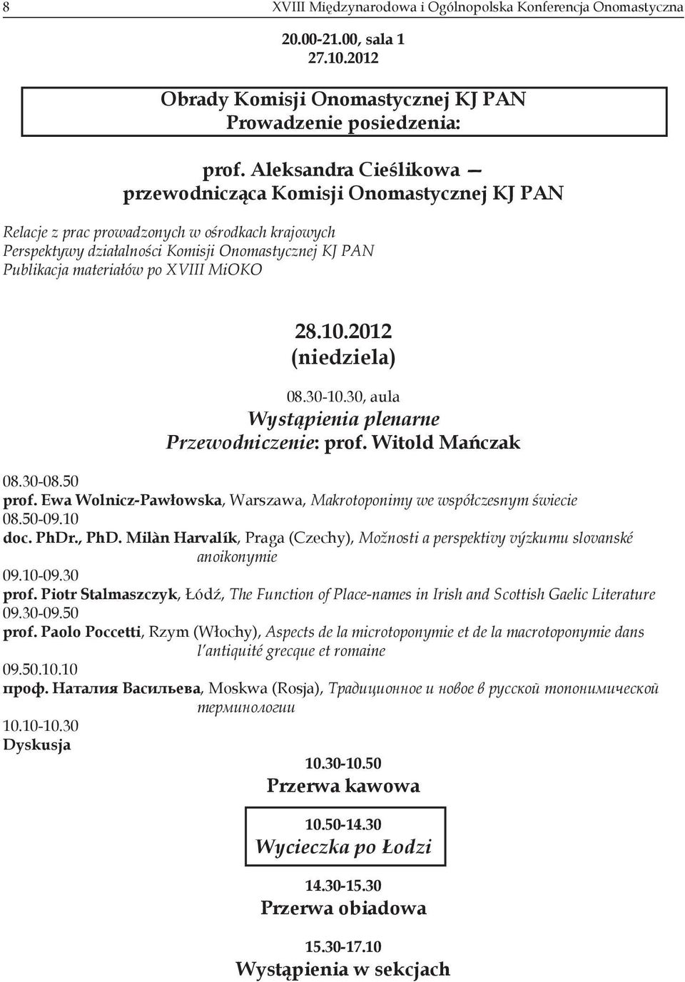 XVIII MiOKO (niedziela) 08.30-10.30, aula Wystąpienia plenarne Przewodniczenie: prof. Witold Mańczak 08.30-08.50 prof. Ewa Wolnicz-Pawłowska, Warszawa, Makrotoponimy we współczesnym świecie 08.50-09.