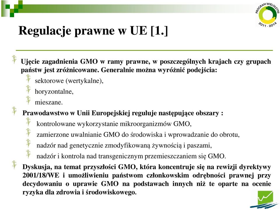 Prawodawstwo w Unii Europejskiej reguluje następujące obszary : kontrolowane wykorzystanie mikroorganizmów GMO, zamierzone uwalnianie GMO dośrodowiska i wprowadzanie do obrotu, nadzór nad