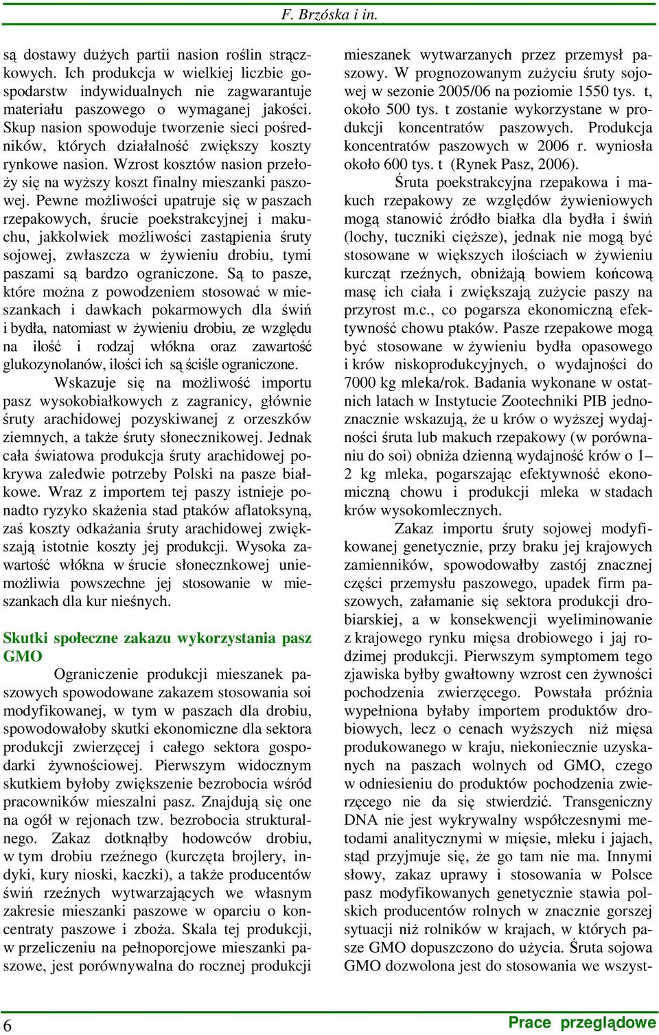 Pewne moŝliwości upatruje się w paszach rzepakowych, śrucie poekstrakcyjnej i makuchu, jakkolwiek moŝliwości zastąpienia śruty sojowej, zwłaszcza w Ŝywieniu drobiu, tymi paszami są bardzo ograniczone.