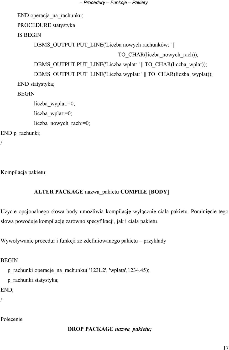 PUT_LINE('Liczba wyplat: ' TO_CHAR(liczba_wyplat)); END statystyka; liczba_wyplat:=0; liczba_wplat:=0; liczba_nowych_rach:=0; END p_rachunki; / Kompilacja pakietu: ALTER PACKAGE nazwa_pakietu