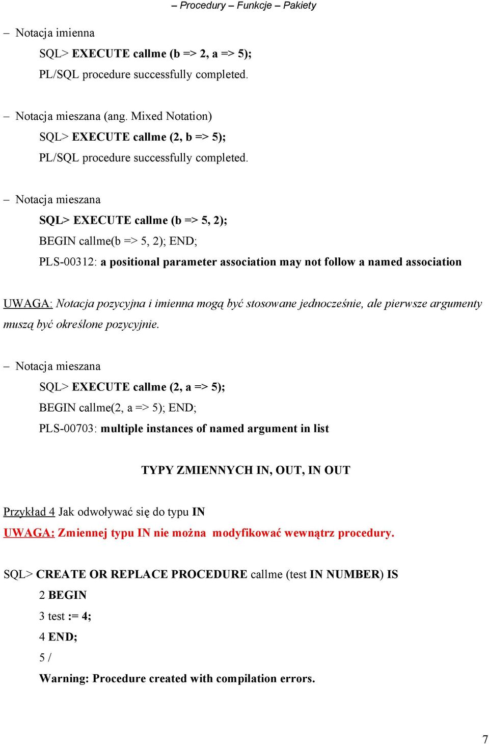 Notacja mieszana SQL> EXECUTE callme (b => 5, 2); callme(b => 5, 2); END; PLS-00312: a positional parameter association may not follow a named association UWAGA: Notacja pozycyjna i imienna mogą być