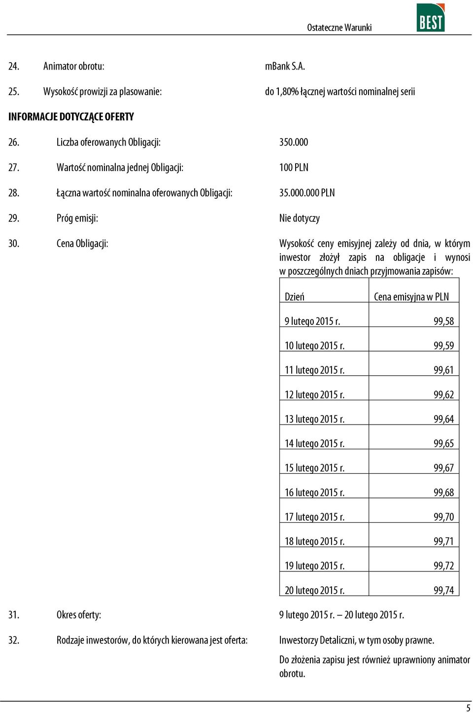 Cena Obligacji: Wysokość ceny emisyjnej zależy od dnia, w którym inwestor złożył zapis na obligacje i wynosi w poszczególnych dniach przyjmowania zapisów: Dzień Cena emisyjna w PLN 9 lutego 2015 r.