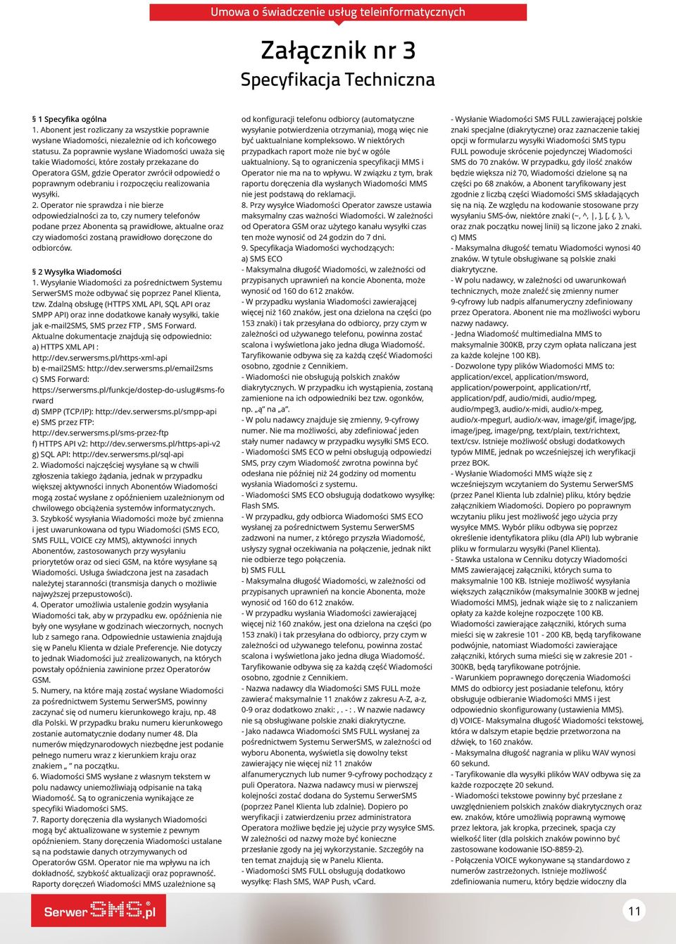 Operator nie sprawdza i nie bierze odpowiedzialności za to, czy numery telefonów podane przez Abonenta są prawidłowe, aktualne oraz czy wiadomości zostaną prawidłowo doręczone do odbiorców.