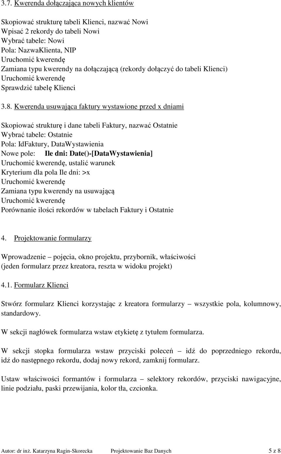 Kwerenda usuwająca faktury wystawione przed x dniami Skopiować strukturę i dane tabeli Faktury, nazwać Ostatnie Wybrać tabele: Ostatnie Pola: IdFaktury, DataWystawienia Nowe pole: Ile dni:
