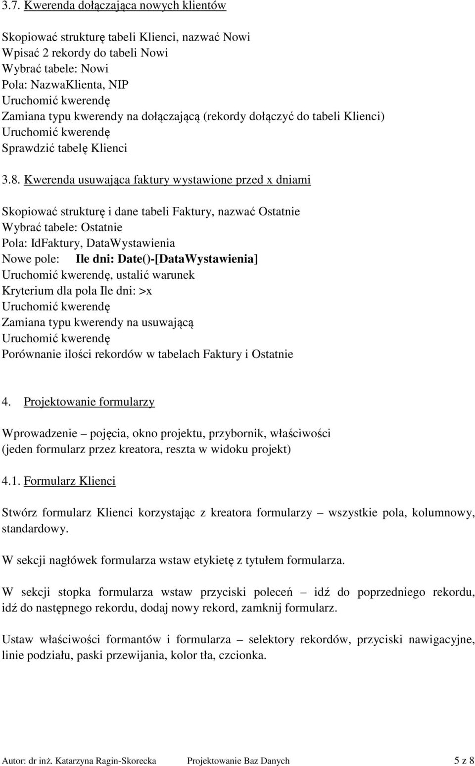 Kwerenda usuwająca faktury wystawione przed x dniami Skopiować strukturę i dane tabeli Faktury, nazwać Ostatnie Wybrać tabele: Ostatnie Pola: IdFaktury, DataWystawienia Nowe pole: Ile dni: