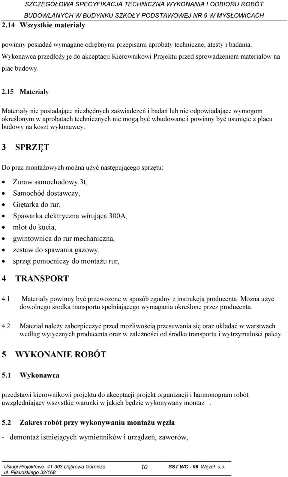 15 Materiały Materiały nie posiadające niezbędnych zaświadczeń i badań lub nie odpowiadające wymogom określonym w aprobatach technicznych nie mogą być wbudowane i powinny być usunięte z placu budowy