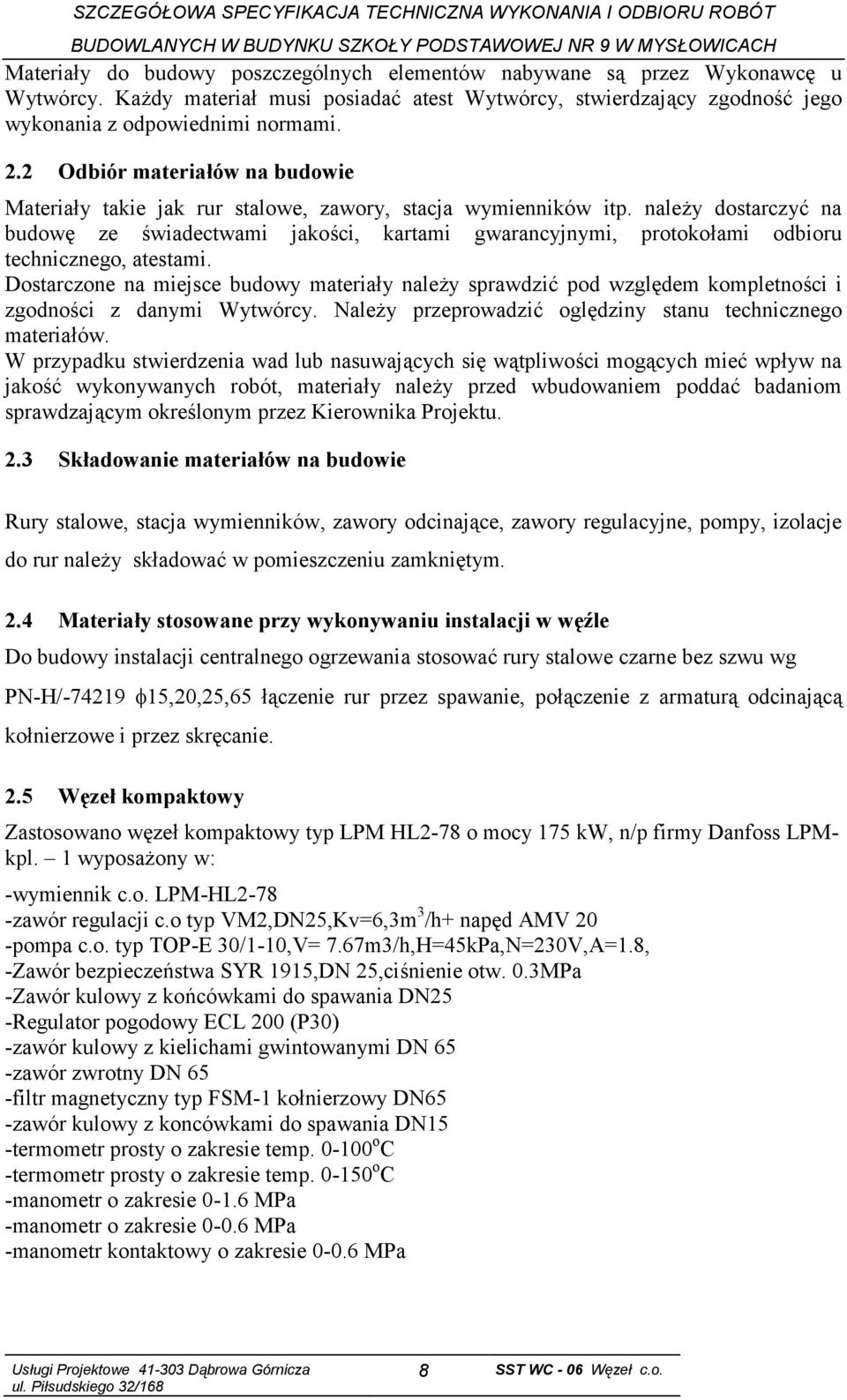 należy dostarczyć na budowę ze świadectwami jakości, kartami gwarancyjnymi, protokołami odbioru technicznego, atestami.