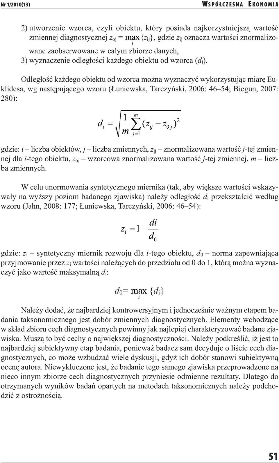 Odległość każdego obiektu od wzorca można wyznaczyć wykorzystując miarę Euklidesa, wg następującego wzoru (Łuniewska, Tarczyński, 2006: 46 54; Biegun, 2007: 280): gdzie: i liczba obiektów, j liczba