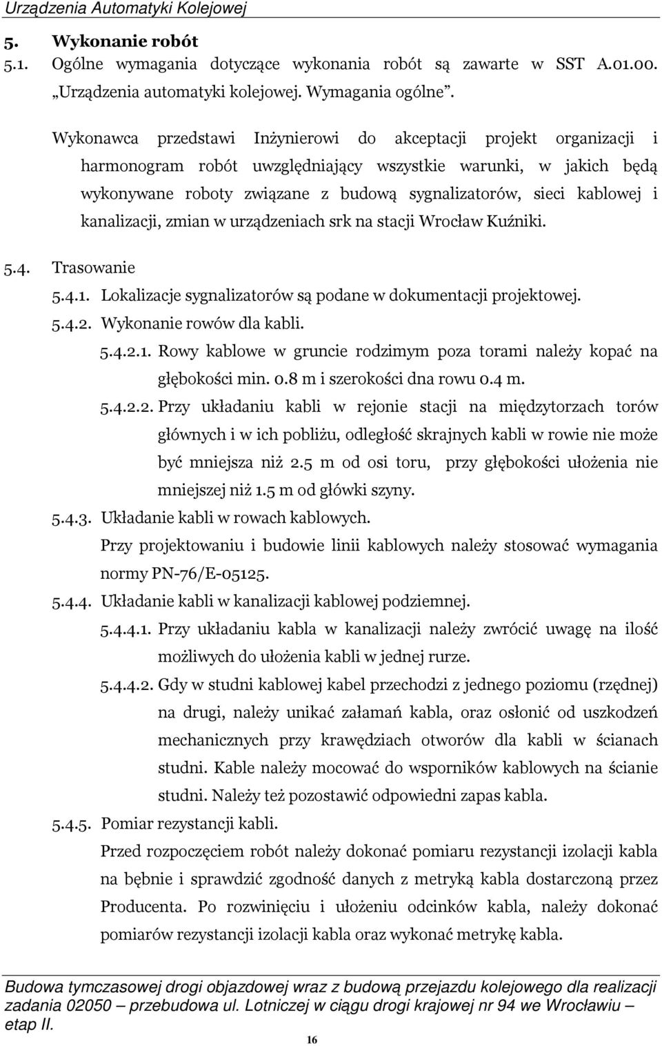 kablowej i kanalizacji, zmian w urządzeniach srk na stacji Wrocław Kuźniki. 5.4. Trasowanie 5.4.1. Lokalizacje sygnalizatorów są podane w dokumentacji projektowej. 5.4.2. Wykonanie rowów dla kabli. 5.4.2.1. Rowy kablowe w gruncie rodzimym poza torami należy kopać na głębokości min.