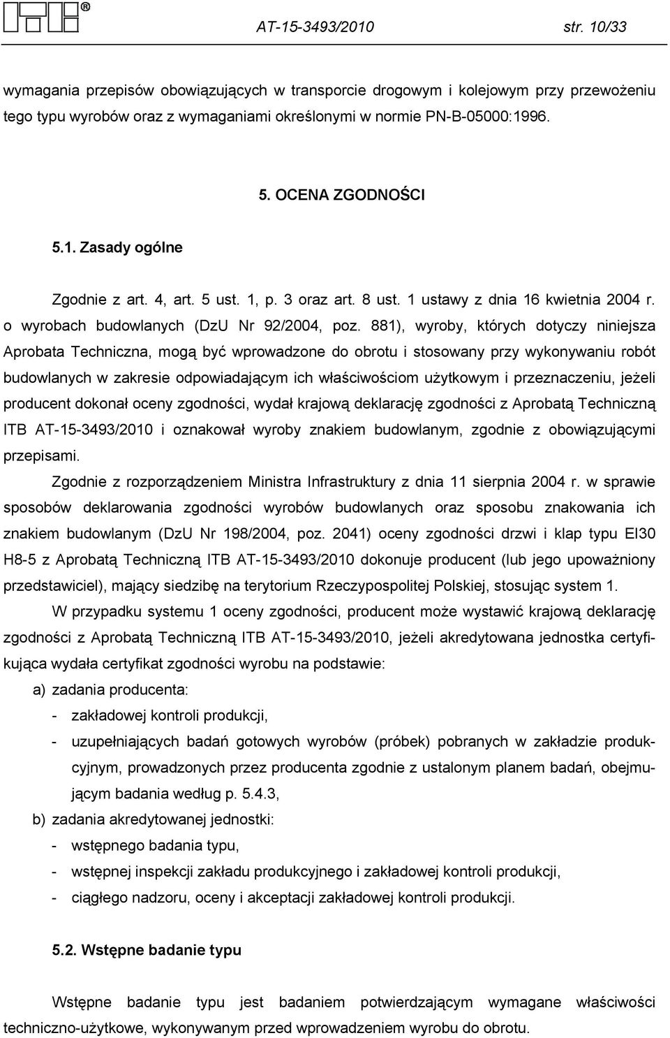 881), wyroby, których dotyczy niniejsza Aprobata Techniczna, mogą być wprowadzone do obrotu i stosowany przy wykonywaniu robót budowlanych w zakresie odpowiadającym ich właściwościom użytkowym i