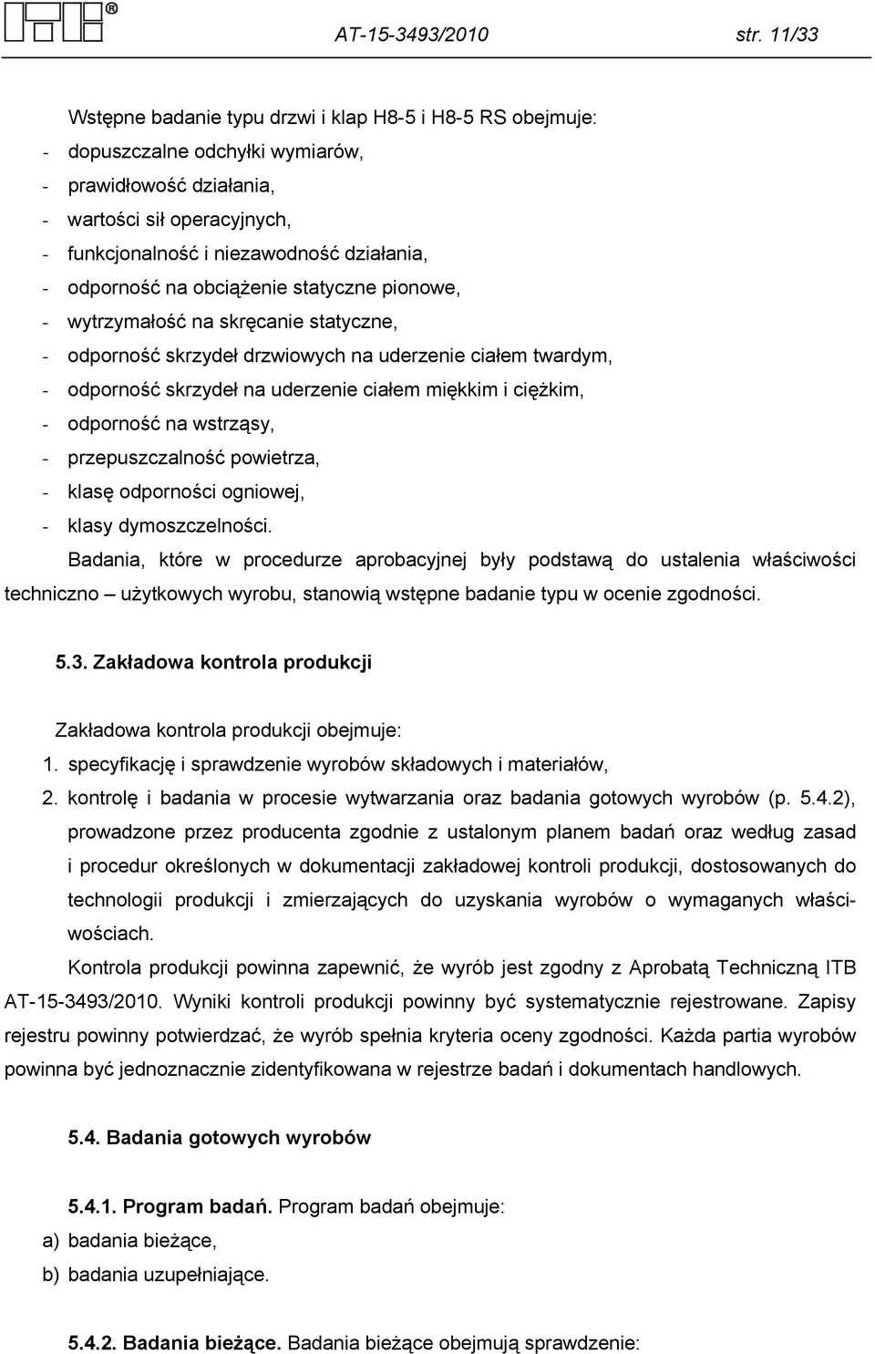 odporność na obciążenie statyczne pionowe, - wytrzymałość na skręcanie statyczne, - odporność skrzydeł drzwiowych na uderzenie ciałem twardym, - odporność skrzydeł na uderzenie ciałem miękkim i