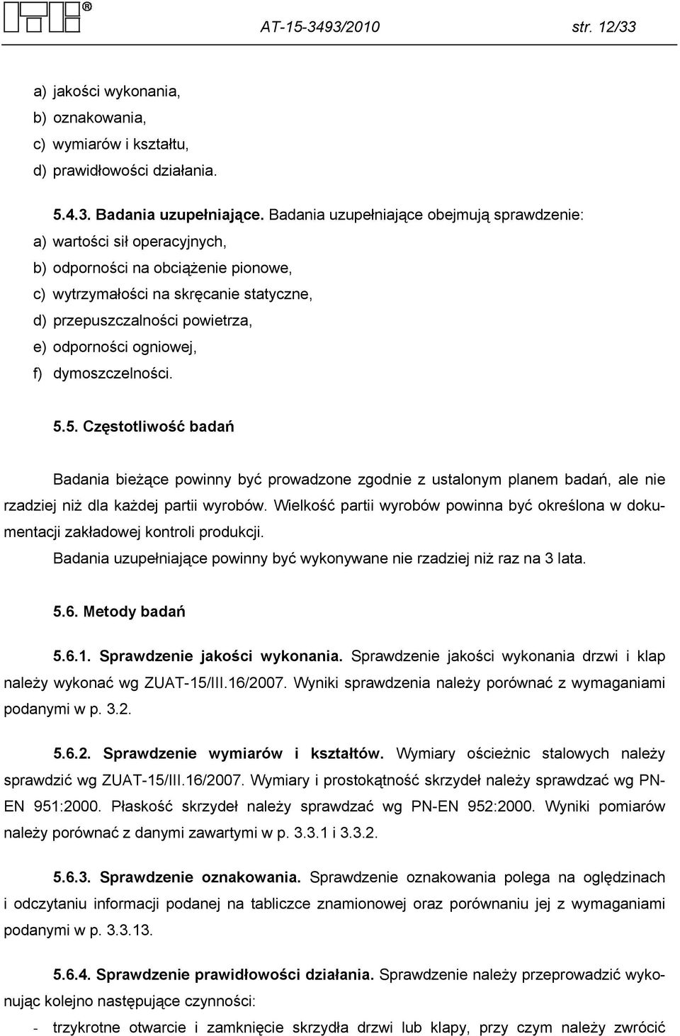 ogniowej, f) dymoszczelności. 5.5. Częstotliwość badań Badania bieżące powinny być prowadzone zgodnie z ustalonym planem badań, ale nie rzadziej niż dla każdej partii wyrobów.