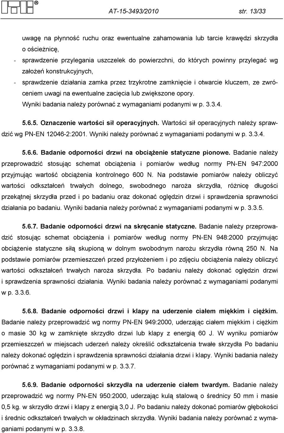 konstrukcyjnych, - sprawdzenie działania zamka przez trzykrotne zamknięcie i otwarcie kluczem, ze zwróceniem uwagi na ewentualne zacięcia lub zwiększone opory.