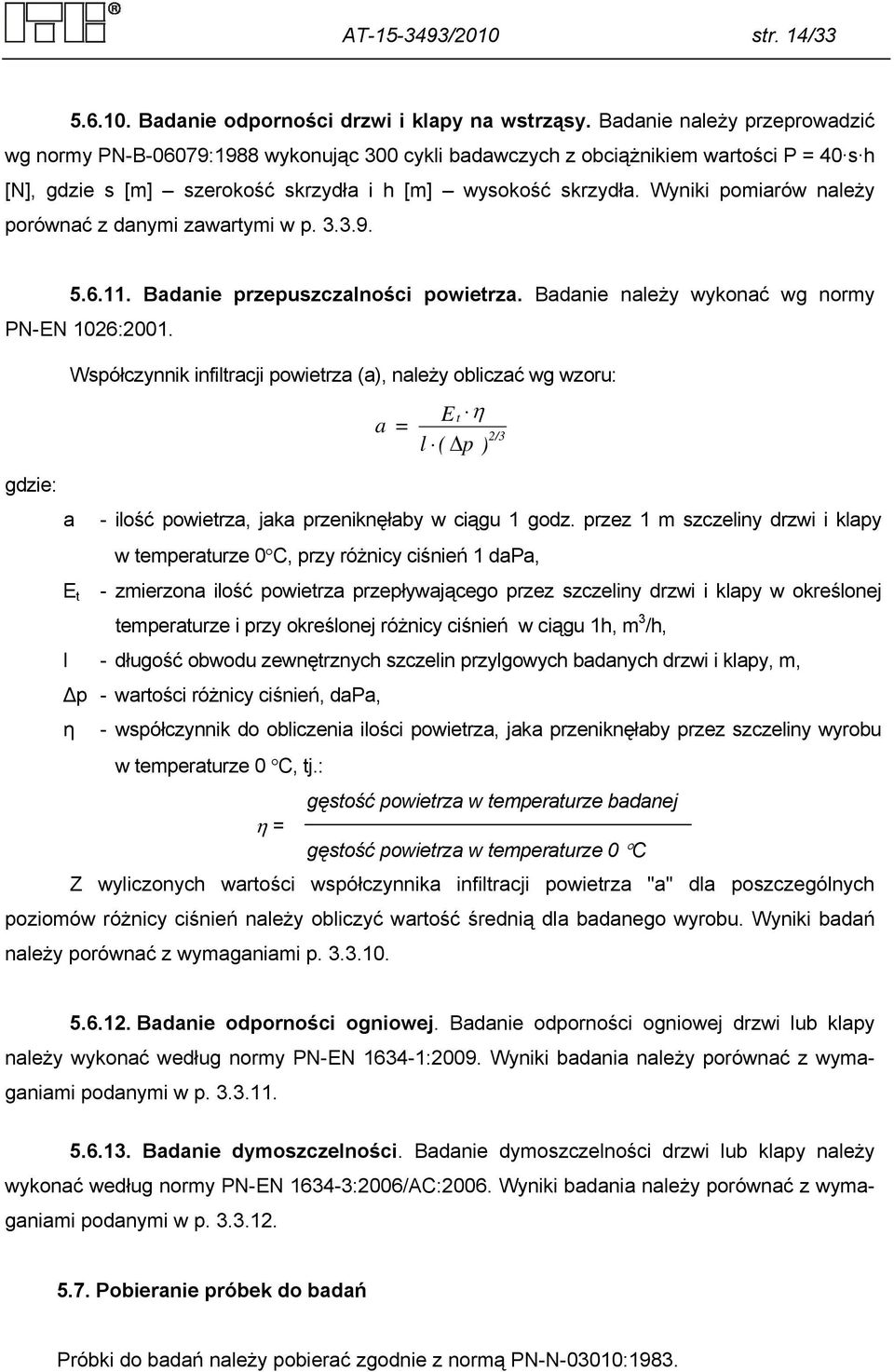 Wyniki pomiarów należy porównać z danymi zawartymi w p. 3.3.9. 5.6.11. Badanie przepuszczalności powietrza. Badanie należy wykonać wg normy PN-EN 1026:2001.