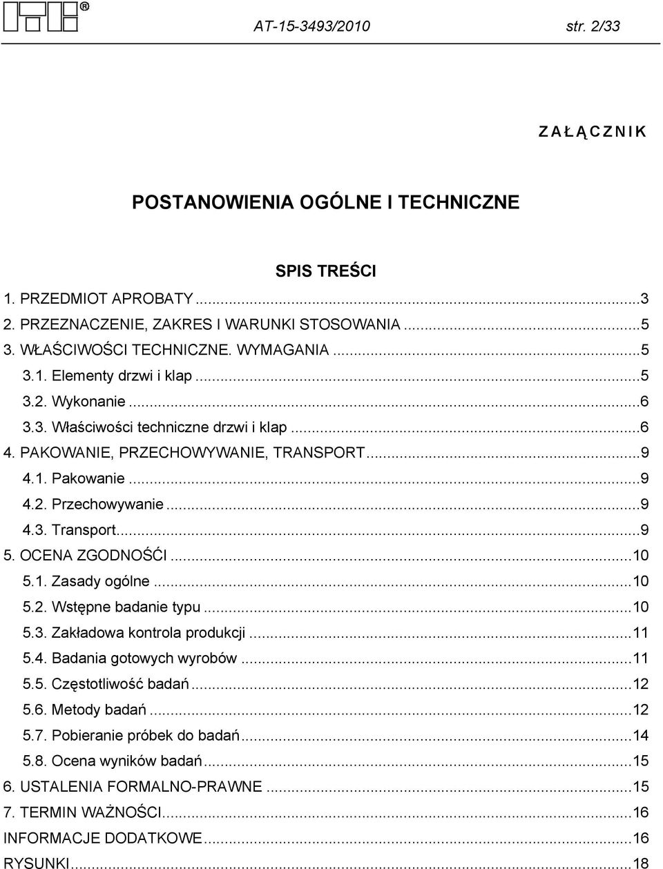 ..9 4.3. Transport...9 5. OCENA ZGODNOŚĆI...10 5.1. Zasady ogólne...10 5.2. Wstępne badanie typu...10 5.3. Zakładowa kontrola produkcji...11 5.4. Badania gotowych wyrobów...11 5.5. Częstotliwość badań.