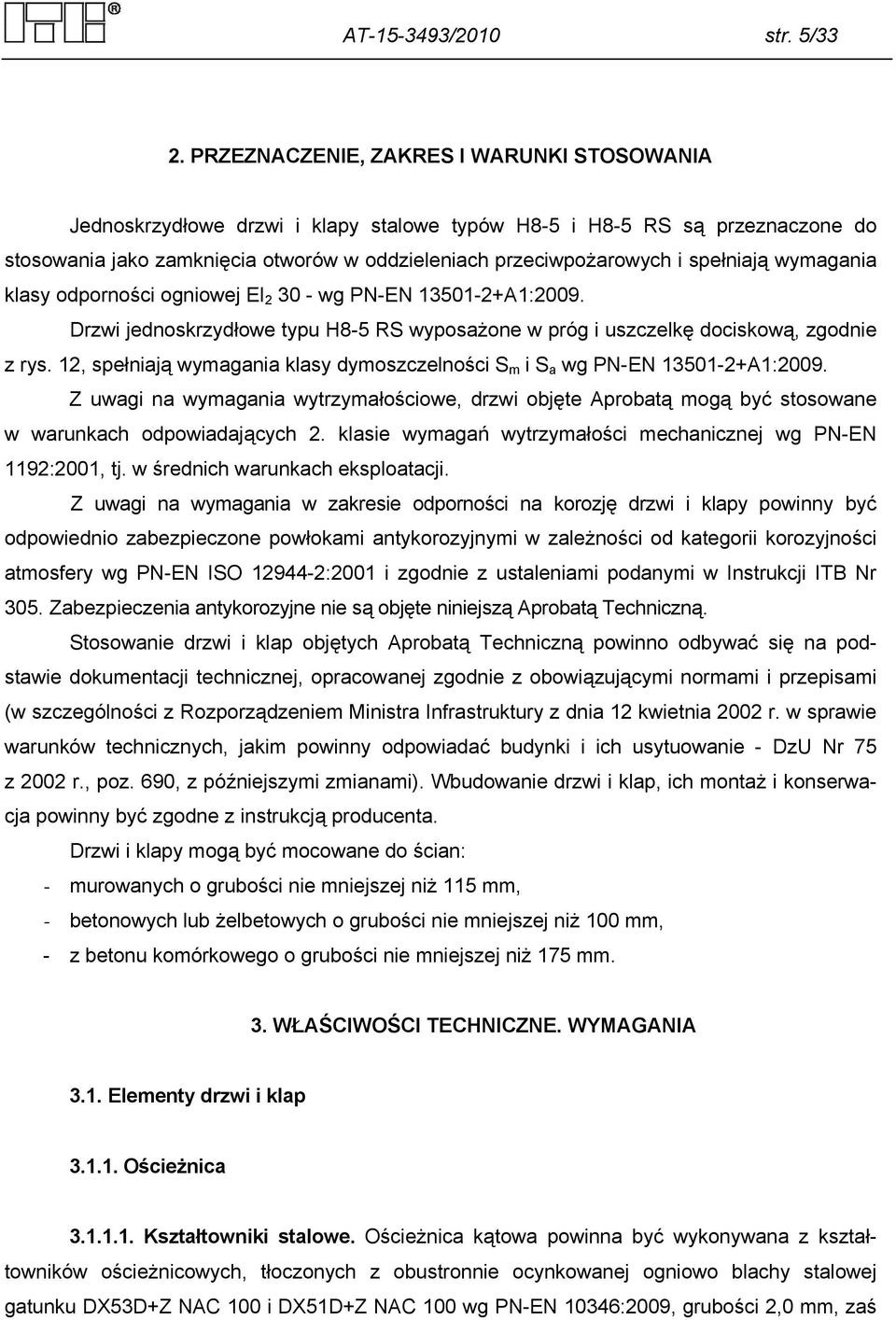 spełniają wymagania klasy odporności ogniowej EI 2 30 - wg PN-EN 13501-2+A1:2009. Drzwi jednoskrzydłowe typu H8-5 RS wyposażone w próg i uszczelkę dociskową, zgodnie z rys.