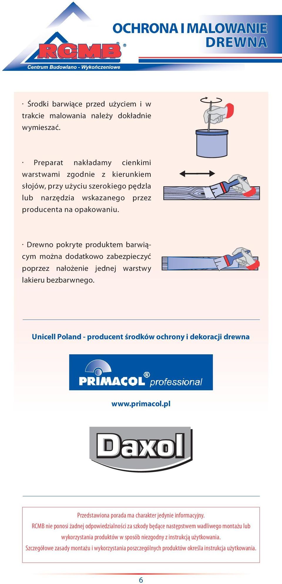 Drewno pokryte produktem barwiącym można dodatkowo zabezpieczyć poprzez nałożenie jednej warstwy lakieru bezbarwnego. Unicell Poland - producent środków ochrony i dekoracji drewna www.