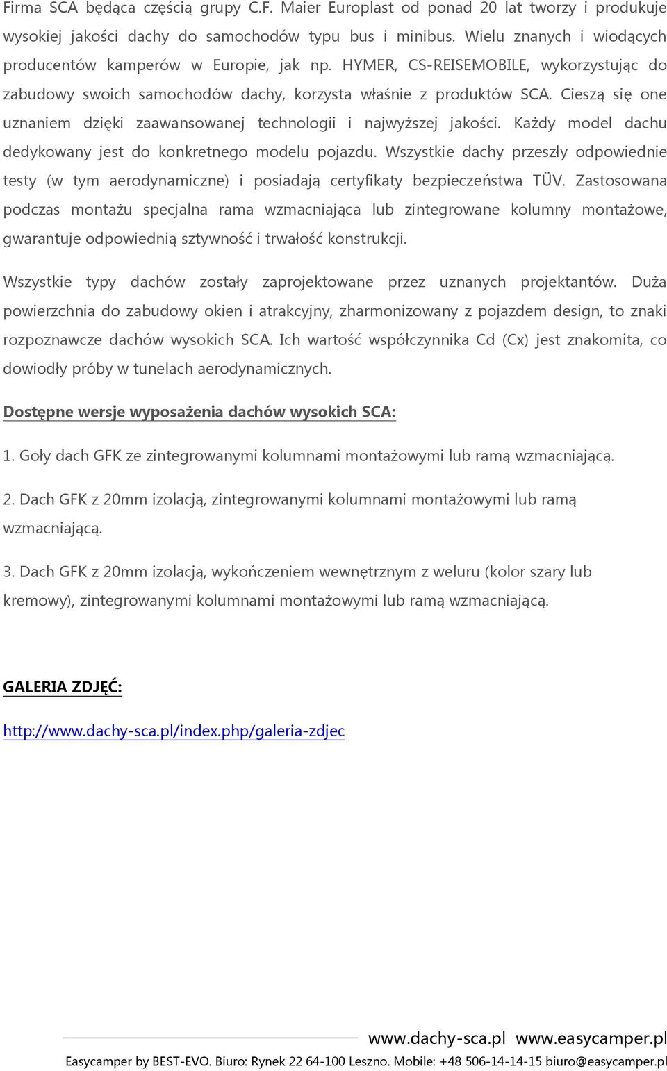 Cieszą się one uznaniem dzięki zaawansowanej technologii i najwyższej jakości. Każdy model dachu dedykowany jest do konkretnego modelu pojazdu.