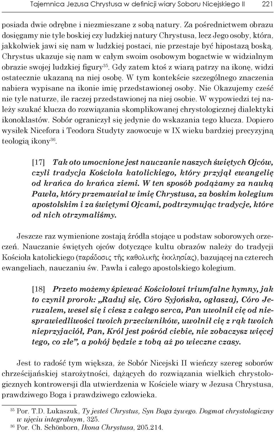 Chrystus ukazuje się nam w ca łym swoim osobowym bogactwie w widzialnym obrazie swojej ludzkiej figury 35. Gdy zatem ktoś z wiarą patrzy na ikonę, widzi ostatecznie ukazaną na niej osobę.