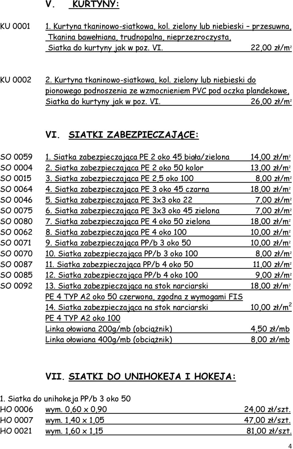 SIATKI ZABEZPIECZAJĄCE: SO 0059 1. Siatka zabezpieczająca PE 2 oko 45 biała/zielona 14,00 zł/m 2 SO 0004 2. Siatka zabezpieczająca PE 2 oko 50 kolor 13,00 zł/m 2 SO 0015 3.