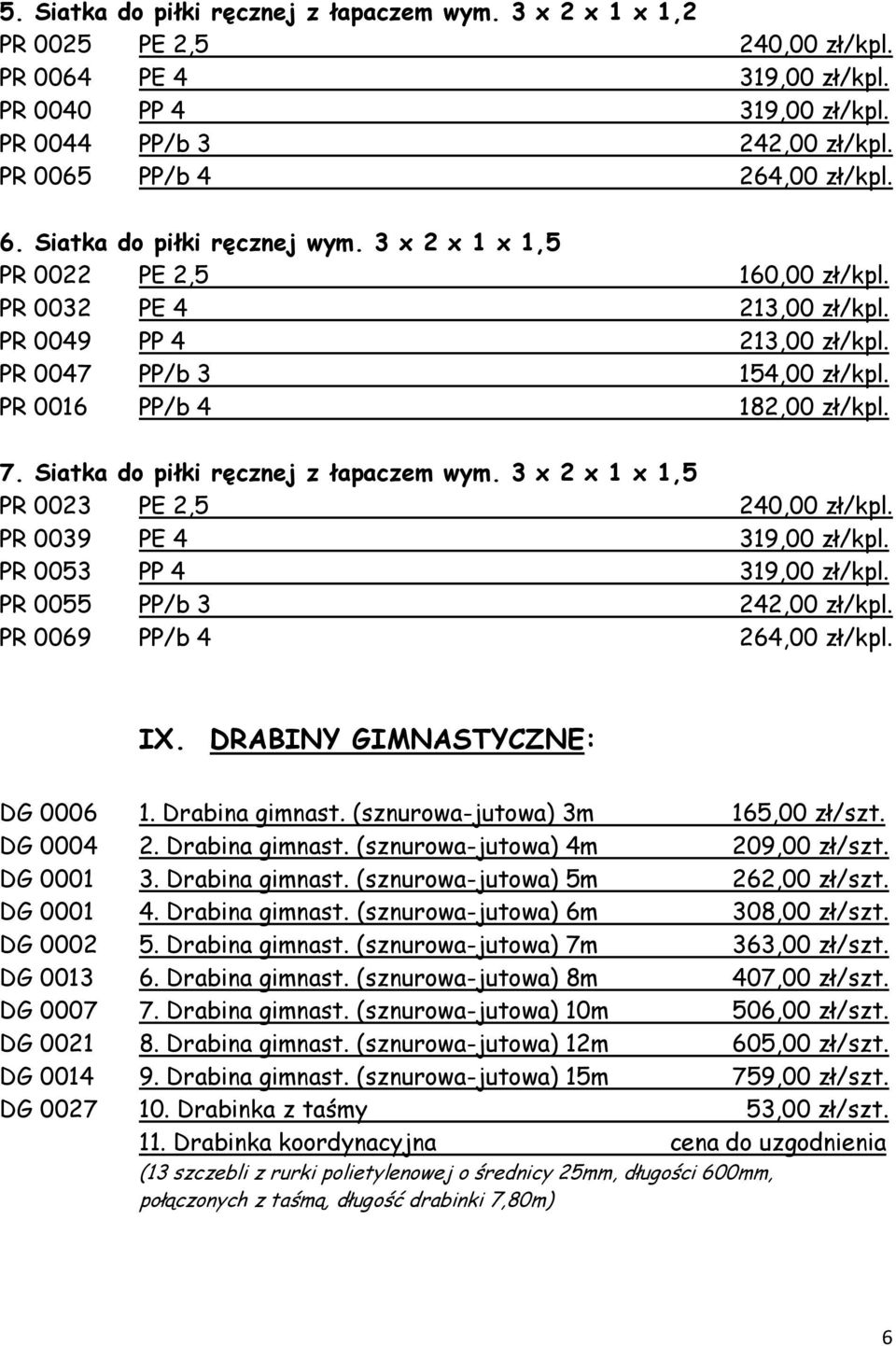 PR 0016 PP/b 4 182,00 zł/kpl. 7. Siatka do piłki ręcznej z łapaczem wym. 3 x 2 x 1 x 1,5 PR 0023 PE 2,5 240,00 zł/kpl. PR 0039 PE 4 319,00 zł/kpl. PR 0053 PP 4 319,00 zł/kpl.